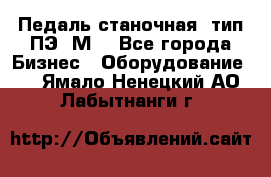 Педаль станочная  тип ПЭ 1М. - Все города Бизнес » Оборудование   . Ямало-Ненецкий АО,Лабытнанги г.